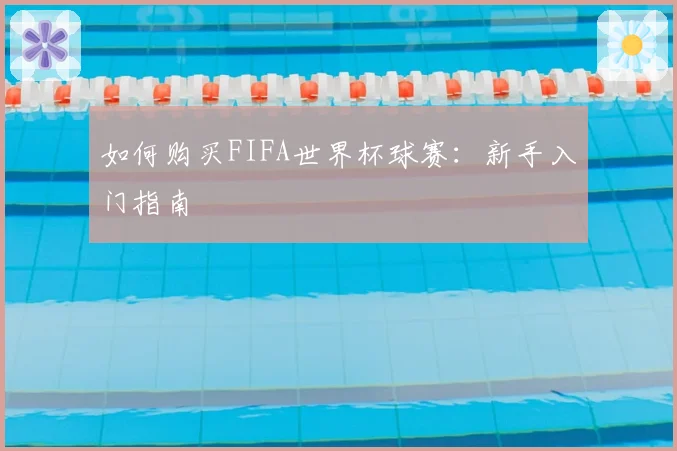 如何购买FIFA世界杯球赛：新手入门指南