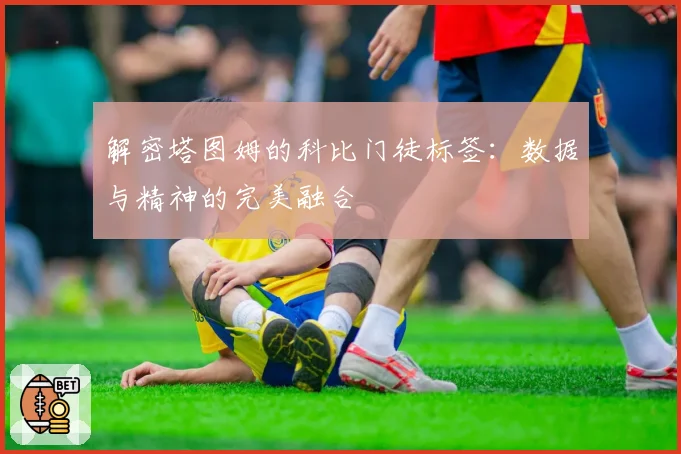 解密塔图姆的科比门徒标签:数据与精神的完美融合