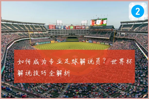 如何成为专业足球解说员?世界杯解说技巧全解析