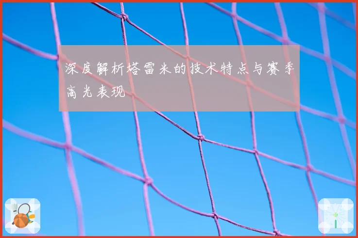 深度解析塔雷米的技术特点与赛季高光表现