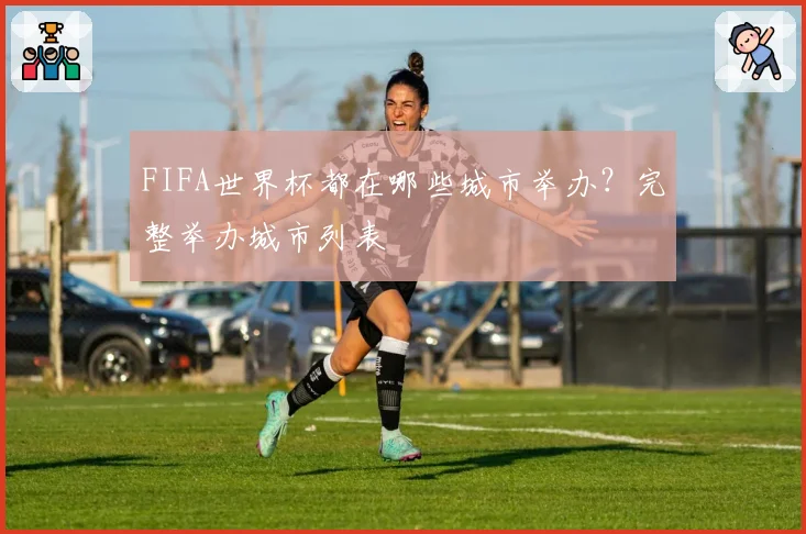 FIFA世界杯都在哪些城市举办?完整举办城市列表