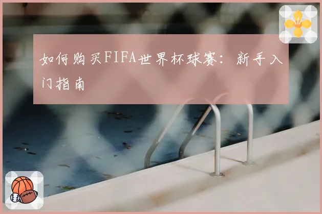 如何购买FIFA世界杯球赛:新手入门指南
