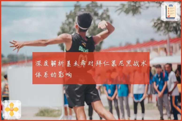 深度解析基米希对拜仁慕尼黑战术体系的影响